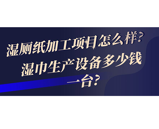 濕廁紙加工項(xiàng)目怎么樣? 濕巾生產(chǎn)設(shè)備多少錢(qián)一臺(tái)?