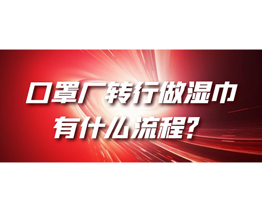 口罩廠轉(zhuǎn)行做濕巾，有什么流程？