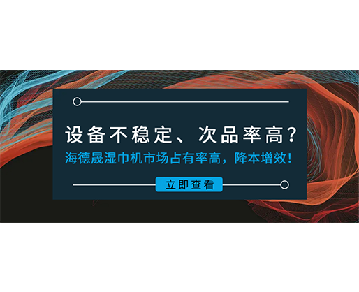 設(shè)備不穩(wěn)定、次品率高？海德晟濕巾機(jī)市場占有率高，降本增效！