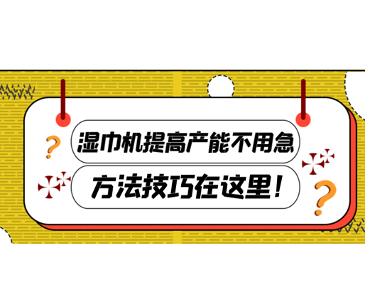 濕巾機(jī)提高產(chǎn)能不用急，方法技巧在這里！