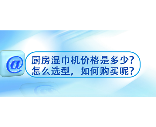 廚房濕巾機(jī)價(jià)格是多少？怎么選型，如何購買呢？