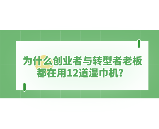 為什么創業者與轉型者老板都在用12道濕巾機？探秘海德晟機器的“高效利器”