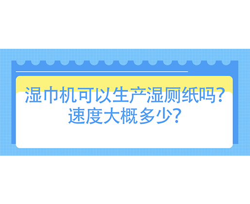 濕巾機可以生產濕廁紙嗎？速度大概多少？
